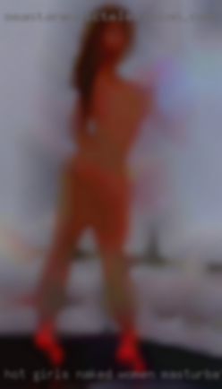 Hot girls naked women masturbatingandcumming near Lewistown PA.
