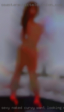 Sexy naked curvy want looking woman /man.
